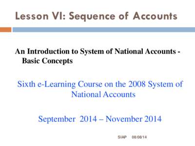 Lesson VI: Sequence of Accounts An Introduction to System of National Accounts Basic Concepts Sixth e-Learning Course on the 2008 System of National Accounts September 2014 – November 2014