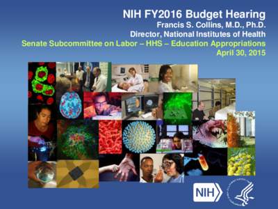 NIH FY2016 Budget Hearing Francis S. Collins, M.D., Ph.D. Director, National Institutes of Health Senate Subcommittee on Labor – HHS – Education Appropriations April 30, 2015