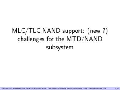 MLC/TLC NAND support: (new ?) challenges for the MTD/NAND subsystem Free Electrons - Embedded Linux, kernel, drivers and Android - Development, consulting, training and support. http://free-electrons.com