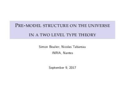 P RE - MODEL STRUCTURE ON THE UNIVERSE IN A TWO LEVEL TYPE THEORY Simon Boulier, Nicolas Tabareau INRIA, Nantes  September 9, 2017