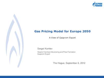 Gas Pricing Model for Europe 2050 A View of Gazprom Export Sergei Komlev Head of Contract Structuring and Price Formation Gazprom Export