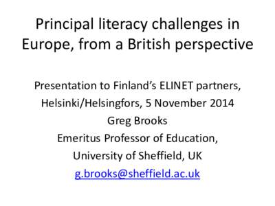 Principal literacy challenges in Europe, from a British perspective Presentation to Finland’s ELINET partners, Helsinki/Helsingfors, 5 November 2014 Greg Brooks Emeritus Professor of Education,