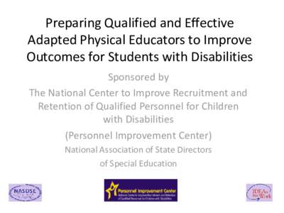 Preparing Qualified and Effective Adapted Physical Educators to Improve Outcomes for Students with Disabilities Sponsored by The National Center to Improve Recruitment and Retention of Qualified Personnel for Children