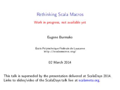 Rethinking Scala Macros Work in progress, not available yet Eugene Burmako École Polytechnique Fédérale de Lausanne http://scalamacros.org/