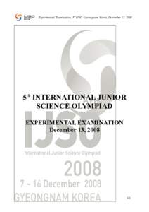 Experimental Examination, 5th IJSO, Gyeongnam, Korea, December 13, 2008  5th INTERNATIONAL JUNIOR SCIENCE OLYMPIAD EXPERIMENTAL EXAMINATION December 13, 2008