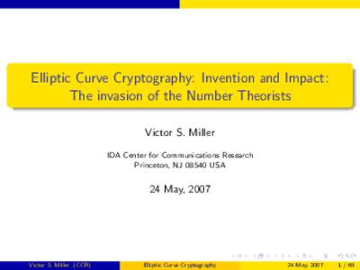 Elliptic Curve Cryptography: Invention and Impact: The invasion of the Number Theorists Victor S. Miller IDA Center for Communications Research Princeton, NJ[removed]USA
