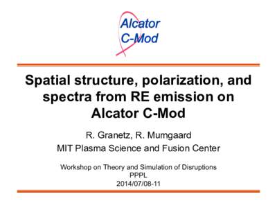 Spatial structure, polarization, and spectra from RE emission on Alcator C-Mod R. Granetz, R. Mumgaard MIT Plasma Science and Fusion Center Workshop on Theory and Simulation of Disruptions