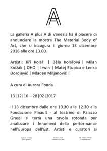 La	galleria	A	plus	A	di	Venezia	ha	il	piacere	di	 annunciare	 la	 mostra	 The	 Material	 Body	 of	 Art,	 che	 si	 inaugura	 il	 giorno	 13	 dicembre 2016	alle	ore	13.00.	 	 Artisti:	 Jiří	 Kolář		 |	 Běla	 Kolářov