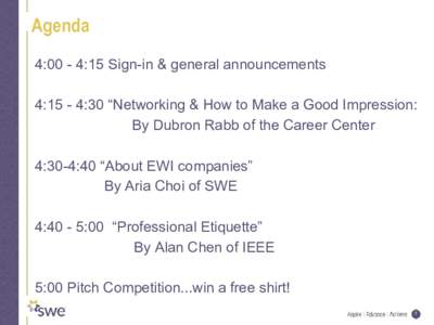 Agenda 4:00 - 4:15 Sign-in & general announcements 4:15 - 4:30 “Networking & How to Make a Good Impression: By Dubron Rabb of the Career Center 4:30-4:40 “About EWI companies” By Aria Choi of SWE