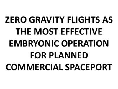 ZERO GRAVITY FLIGHTS AS THE MOST EFFECTIVE EMBRYONIC OPERATION FOR PLANNED COMMERCIAL SPACEPORT