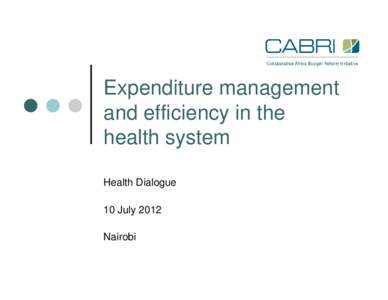 Expenditure management and efficiency in the health system Health Dialogue 10 July 2012 Nairobi