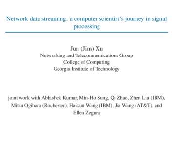 Network data streaming: a computer scientist’s journey in signal processing Jun (Jim) Xu Networking and Telecommunications Group College of Computing