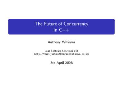 The Future of Concurrency in C++ Anthony Williams Just Software Solutions Ltd http://www.justsoftwaresolutions.co.uk