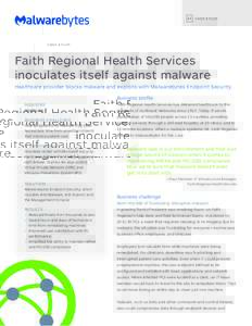 C A S E S T UDY  Faith Regional Health Services inoculates itself against malware Healthcare provider blocks malware and exploits with Malwarebytes Endpoint Security Business profile