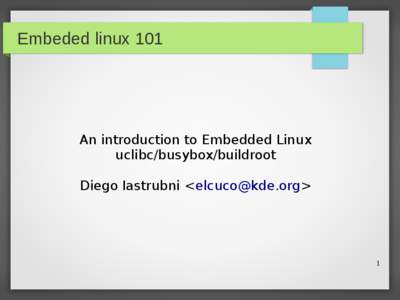 Embeded linux 101  An introduction to Embedded Linux uclibc/busybox/buildroot Diego Iastrubni <elcuco@kde.org>