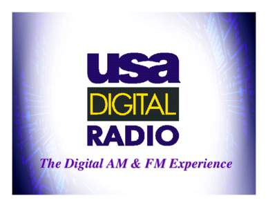 The Digital AM & FM Experience USA Digital Radio Proprietary AM and FM Digital Audio B roadcasting for the United States