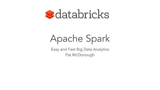 Apache Spark Easy and Fast Big Data Analytics Pat McDonough Founded by the creators of Apache Spark  out of UC Berkeley’s AMPLab