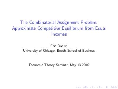 The Combinatorial Assignment Problem: Approximate Competitive Equilibrium from Equal Incomes Eric Budish University of Chicago, Booth School of Business