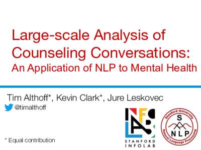 Large-scale Analysis of Counseling Conversations:   An Application of NLP to Mental Health 
 Tim Althoff*, Kevin Clark*, Jure Leskovec
 @timalthoff	
  