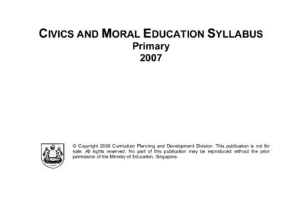 CIVICS AND MORAL EDUCATION SYLLABUS Primary 2007 © Copyright 2006 Curriculum Planning and Development Division. This publication is not for sale. All rights reserved. No part of this publication may be reproduced withou