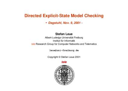 Directed Explicit-State Model Checking - Dagstuhl, Nov. 9, 2001 Stefan Leue Albert-Ludwigs-Universität Freiburg Institut für Informatik tele Research Group for Computer Networks and Telematics 