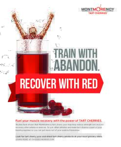 train with abandon. RECOVER WITH RED Fuel your muscle recovery with the power of TART CHERRIES. Studies have shown that Montmorency tart cherry juice may help reduce strength loss and aid