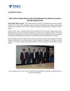 FOR IMMEDIATE RELEASE  China Telecom Global Partners with JSC Kazakhtelecom to Deliver Low Latency and High-capacity Route HONG KONG, APRIL 29, 2016 – China Telecom Global (CTG) and JSC Kazakhtelecom (KT) held a signin