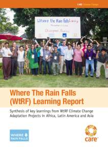 CARE Climate Change  Where The Rain Falls (WtRF) Learning Report Synthesis of key learnings from WtRF Climate Change Adaptation Projects in Africa, Latin America and Asia