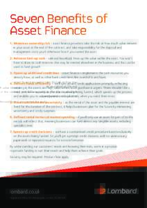 Seven Benefits of Asset Finance 1. Minimises ownership risk - asset finance providers take the risk on how much value remains in your asset at the end of the contract, and take responsibility for the disposal and manage