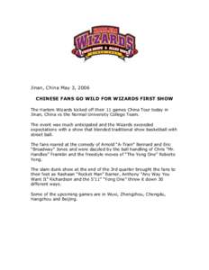 Jinan, China May 3, 2006 CHINESE FANS GO WILD FOR WIZARDS FIRST SHOW The Harlem Wizards kicked off their 11 games China Tour today in Jinan, China vs the Normal University College Team. The event was much anticipated and