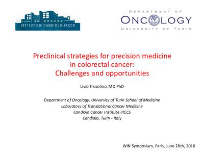 Preclinical strategies for precision medicine in colorectal cancer: Challenges and opportunities Livio Trusolino, MD PhD Department of Oncology, University of Turin School of Medicine Laboratory of Translational Cancer M