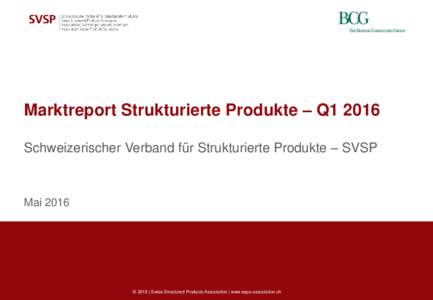 Marktreport Strukturierte Produkte – Q1 2016 Schweizerischer Verband für Strukturierte Produkte – SVSP Mai 2016  © 2016 | Swiss Structured Products Association | www.sspa-association.ch