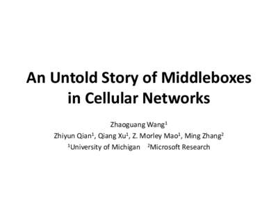 An Untold Story of Middleboxes in Cellular Networks Zhaoguang Wang1 Zhiyun Qian1, Qiang Xu1, Z. Morley Mao1, Ming Zhang2 1University of Michigan 2Microsoft Research