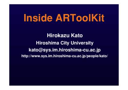 Inside ARToolKit Hirokazu Kato Hiroshima City University [removed] http://www.sys.im.hiroshima-cu.ac.jp/people/kato/