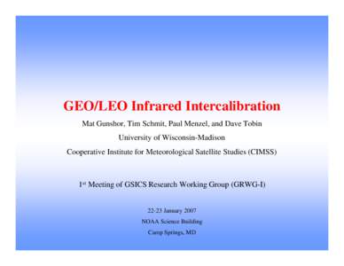 GEO/LEO Infrared Intercalibration Mat Gunshor, Tim Schmit, Paul Menzel, and Dave Tobin University of Wisconsin-Madison Cooperative Institute for Meteorological Satellite Studies (CIMSS)  1st Meeting of GSICS Research Wor