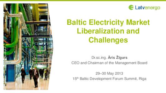 Baltic Electricity Market Liberalization and Challenges Dr.sc.ing. Āris Žīgurs CEO and Chairman of the Management Board 29–30 May 2013