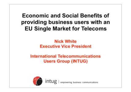 Economic and Social Benefits of providing business users with an EU Single Market for Telecoms Nick White Executive Vice President International Telecommunications