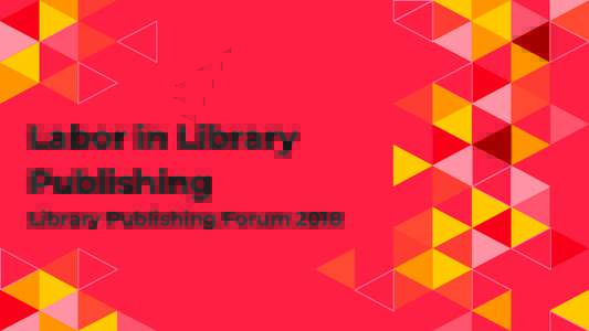 Labor in Library Publishing Library Publishing Forum 2018 Who We Are: Nina Collins, Purdue University Press