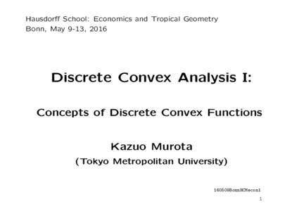 Hausdorff School: Economics and Tropical Geometry Bonn, May 9-13, 2016 Discrete Convex Analysis I: Concepts of Discrete Convex Functions Kazuo Murota