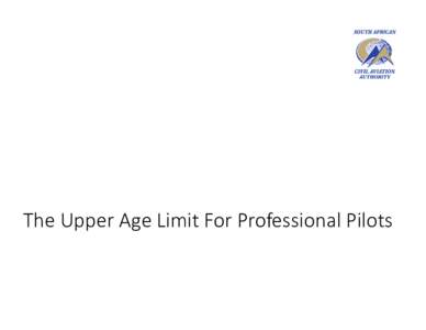 The Upper Age Limit For Professional Pilots  Some beginning thoughts… • I’m slowing down • I keep gaining weight as I get older • I’m not as strong as I used to be
