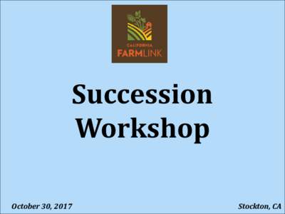 Succession Workshop October 30, 2017 Stockton, CA