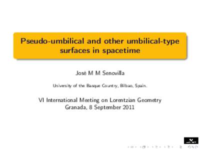 Pseudo-umbilical and other umbilical-type surfaces in spacetime José M M Senovilla University of the Basque Country, Bilbao, Spain.  VI International Meeting on Lorentzian Geometry