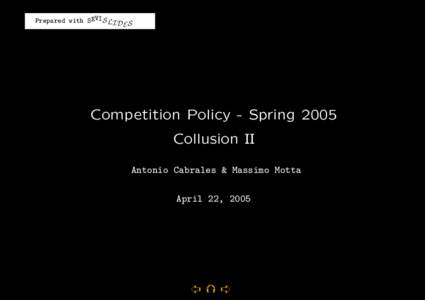 Prepared with SEVIS LI D S E Competition Policy - Spring 2005 Collusion II Antonio Cabrales & Massimo Motta