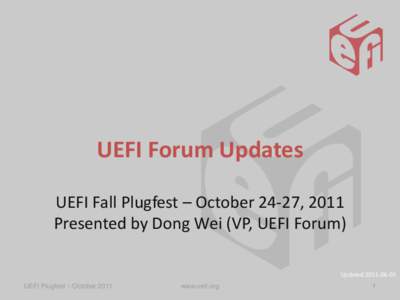 UEFI Forum Updates UEFI Fall Plugfest – October 24-27, 2011 Presented by Dong Wei (VP, UEFI Forum) Updated[removed]UEFI Plugfest – October 2011