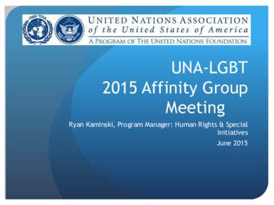 UNA-LGBT 2015 Affinity Group Meeting Ryan Kaminski, Program Manager: Human Rights & Special Initiatives June 2015