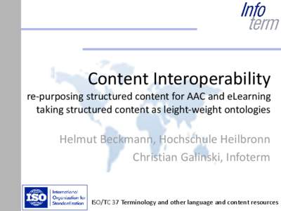 Content Interoperability re-purposing structured content for AAC and eLearning taking structured content as leight-weight ontologies Helmut Beckmann, Hochschule Heilbronn Christian Galinski, Infoterm