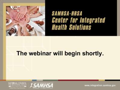 The webinar will begin shortly.  Slides for today’s webinar are available on the CIHS website at: http://www.integration.samhsa.gov/about-us/webinars