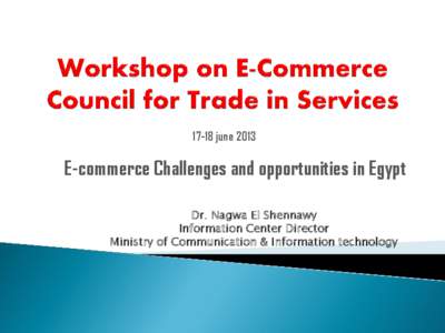 17-18 june[removed]E-commerce Challenges and opportunities in Egypt Dr. Nagwa El Shennawy Information Center Director Ministry of Communication & Information technology