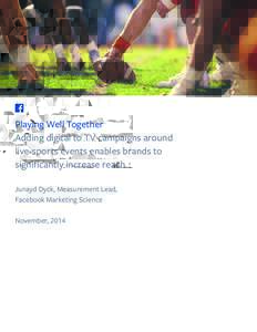 Playing Well Together Adding digital to TV campaigns around live-sports events enables brands to significantly increase reach Junayd Dyck, Measurement Lead, Facebook Marketing Science
