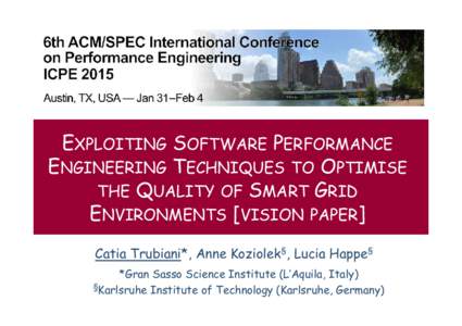 EXPLOITING SOFTWARE PERFORMANCE ENGINEERING TECHNIQUES TO OPTIMISE THE QUALITY OF SMART GRID ENVIRONMENTS [VISION PAPER] Catia Trubiani*, Anne Koziolek§, Lucia Happe§ *Gran Sasso Science Institute (L’Aquila, Italy)